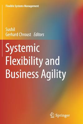 Systemic Flexibility and Business Agility - Sushil (Editor), and Chroust, Gerhard (Editor)