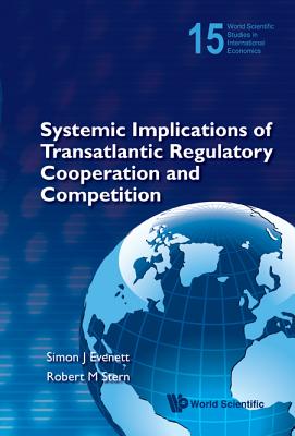 Systemic Implications of Transatlantic Regulatory Cooperation and Competition - Stern, Robert M (Editor), and Evenett, Simon J (Editor)