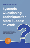 Systemic Questioning Techniques for More Success at Work How to Learn the Art of Asking Questions Step by Step and Apply It Successfully as a Coach or Manager - Including Practical Examples