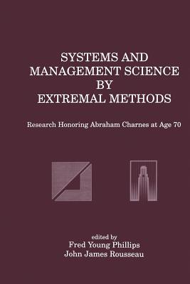 Systems and Management Science by Extremal Methods: Research Honoring Abraham Charnes at Age 70 - Phillips, Fred Young (Editor), and Rousseau, John J (Editor)