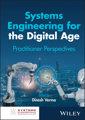 Systems Engineering for the Digital Age: Practitioner Perspectives - Verma, Dinesh (Editor)