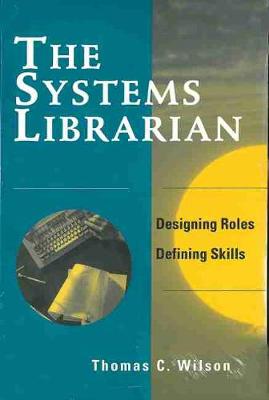 Systems Librarian: Designing Roles, Defining Skills - Wilson, Thomas C