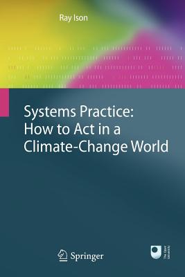 Systems Practice: How to Act in a Climate Change World - Ison, Ray
