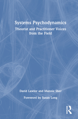 Systems Psychodynamics: Theorist and Practitioner Voices from the Field - Lawlor, David, and Sher, Mannie