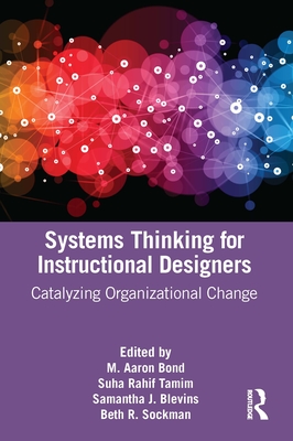 Systems Thinking for Instructional Designers: Catalyzing Organizational Change - Bond, M Aaron (Editor), and Tamim, Suha Rahif (Editor), and Blevins, Samantha J (Editor)