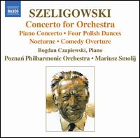 Szeligowski: Concerto for Orchestra; Piano Concerto; Four Polish Dances; Nocturne; Comedy Overture - Anna Zilkowska (violin); Bogdan Czapiewski (piano); Poznan Philharmonic Orchestra; Mariusz Smolij (conductor)