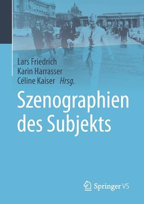 Szenographien Des Subjekts - Friedrich, Lars (Editor), and Harrasser, Karin (Editor), and Kaiser, C?line (Editor)