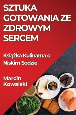 Sztuka Gotowania ze Zdrowym Sercem: Ksi  ka Kulinarna o Niskim Sodzie - Kowalski, Marcin