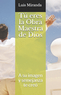 T eres la Obra Maestra de Dios: A su imagen y semejanza te cre?