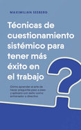 Tcnicas de cuestionamiento sistmico para tener ms xito en el trabajo Cmo aprender el arte de hacer preguntas paso a paso y aplicarlo con xito como entrenador o directivo