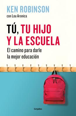 T, Tu Hijo Y La Escuela: El Camino Para Darles La Mejor Educacin / You, Your Child, and School - Robinson, Ken, Sir, PhD, and Aronica, Lou