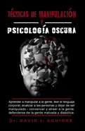 T?cnicas de Manipulaci?n Y Psicolog?a Oscura: Aprender a manipular a la gente, leer el lenguaje corporal, analizar a las personas y dejar de ser manipulado - Convencer y atraer a la gente, defenderse de la gente malvada y diab?lica