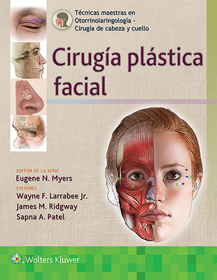 T?cnicas Maestras En Otorrinolaringolog?a - Cirug?a de Cabeza Y Cuello: Cirug?a Plstica Facial - Larrabee Jr, Wayne F, MD, Facs, and Ridgway, James, MD, and Patel, Sapna, Dr.