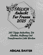 T?glich Andacht F?r Frauen 2025: 365 T?gige Andachten Die Glauben Hoffnung Und Transformative Liebe Wecken