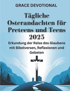 T?gliche Osterandachten f?r Preteens und Teens 2025: Erkundung der Reise des Glaubens mit Bibelversen, Reflexionen und Gebeten