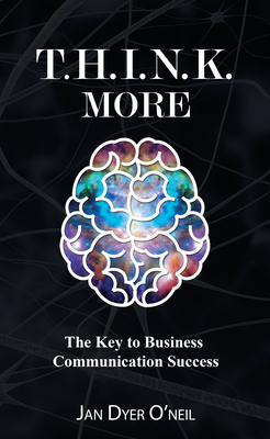 T.H.I.N.K. More: The Key to Business Communication Success - O'Neil, Jan Dyer