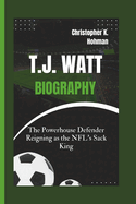 T.J. Watt Biography: The Powerhouse Defender Reigning as the NFL's Sack King