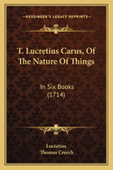 T. Lucretius Carus, of the Nature of Things: In Six Books (1714)