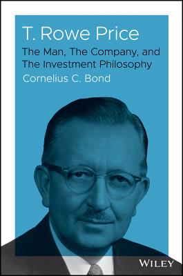 T. Rowe Price: The Man, the Company, and the Investment Philosophy - Bond, Cornelius C
