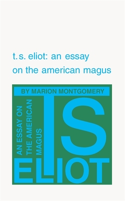 T. S. Eliot: An Essay on the American Magus - Montgomery, Marion