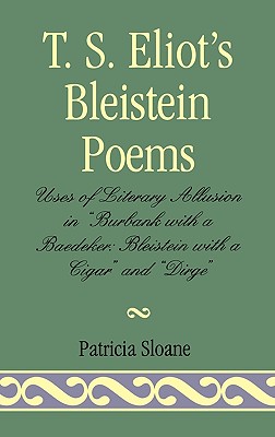 T.S. Eliot's Bleistein Poems: Uses of Literary Allusion in 'Burbank with a Baedeker, Bleistein with a Cigar' and 'Dirge' - Sloane, Patricia