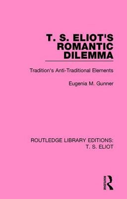 T. S. Eliot's Romantic Dilemma: Tradition's Anti-Traditional Elements - Gunner, Eugenia M.