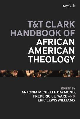 T&T Clark Handbook of African American Theology - Ware, Frederick L. (Volume editor), and Daymond, Antonia Michelle, Dr. (Volume editor), and Williams, Eric Lewis, Dr. (Volume...