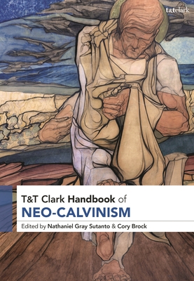 T&t Clark Handbook of Neo-Calvinism - Sutanto, Nathaniel Gray (Editor), and Brock, Cory (Editor)