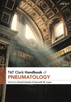 T&T Clark Handbook of Pneumatology - Castelo, Daniel (Editor), and Loyer, Kenneth M (Editor)