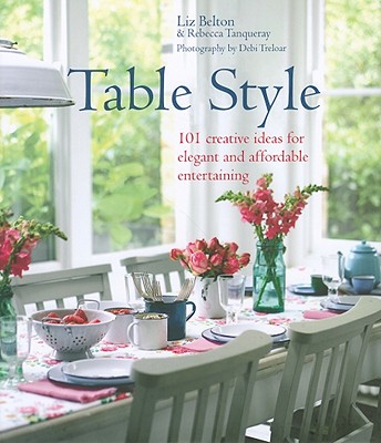 Table Style: 101 Creative Ideas for Elegant and Affordable Entertaining - Belton, Liz, and Tanqueray, Rebecca, and Treloar, Debi (Photographer)