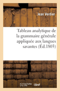 Tableau Analytique de la Grammaire G?n?rale Appliqu?e Aux Langues Savantes: Dans Lequel on D?montre Les Effets Et Les Usages Et La N?cessit? de la Simplifier, de la Compl?ter