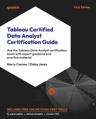 Tableau Certified Data Analyst Certification Guide: Ace the Tableau Data Analyst certification exam with expert guidance and practice material - Cooney, Harry, and Jones, Daisy