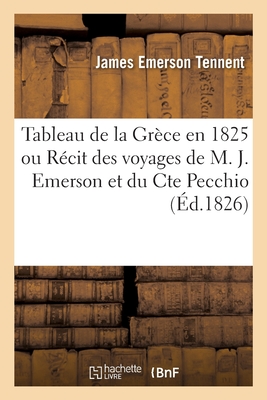 Tableau de la Grce En 1825 Ou Rcit Des Voyages de M. J. Emerson Et Du Cte Pecchio: Traduit de l'Anglais - Tennent, James Emerson