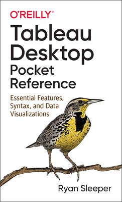 Tableau Desktop Pocket Reference: Essential Features, Syntax, and Data Visualizations - Sleeper, Ryan