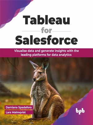 Tableau for Salesforce: Visualise Data and Generate Insights with the Leading Platforms for Data Analytics - Spadafora, Damiana, and Malmqvist, Lars