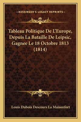 Tableau Politique De L'Europe, Depuis La Bataille De Leipsic, Gagnee Le 18 Octobre 1813 (1814) - La Maisonfort, Louis DuBois Descours