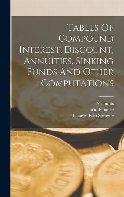 Tables Of Compound Interest, Discount, Annuities, Sinking Funds And Other Computations - Sprague, Charles Ezra, and New York University School of Commerce (Creator), and Accounts