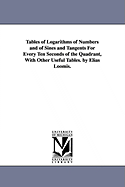 Tables of Logarithms of Numbers and of Sines and Tangents for Every Ten Seconds of the Quadrant, with Other Useful Tables: By Elias Loomis