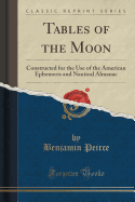 Tables of the Moon: Constructed for the Use of the American Ephemeris and Nautical Almanac (Classic Reprint)
