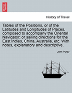 Tables of the Positions, or of the Latitudes and Longitudes of Places, Composed to Accompany the Oriental Navigator; Or Sailing Directions for the East Indies, China, Australia, Etc. with Notes, Explanatory and Descriptive. - Purdy, John