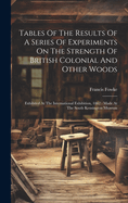 Tables Of The Results Of A Series Of Experiments On The Strength Of British Colonial And Other Woods: Exhibited At The International Exhibition, 1862: Made At The South Kensington Museum