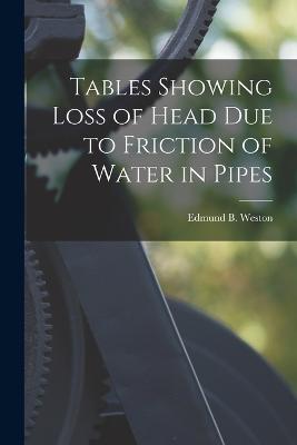 Tables Showing Loss of Head Due to Friction of Water in Pipes - Weston, Edmund B