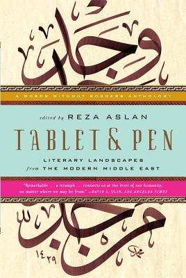 Tablet & Pen: Literary Landscapes from the Modern Middle East - Aslan, Reza, Dr. (Editor)