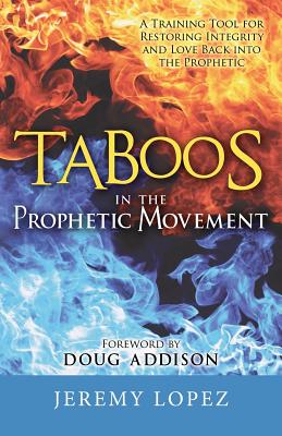 Taboos in the Prophetic Movement: A Training Tool for Restoring Integrity and Love Back into the Prophetic - Lopez, Jeremy