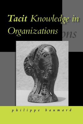Tacit Knowledge in Organizations - Baumard, Philippe, and Baumard, Phillippe