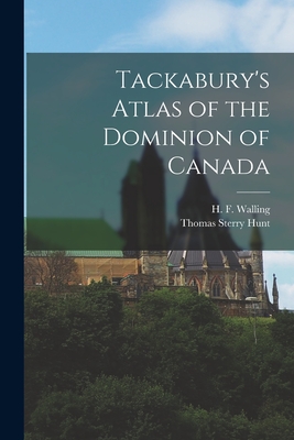 Tackabury's Atlas of the Dominion of Canada [microform] - Walling, H F 1825-1888 (Creator), and Hunt, Thomas Sterry 1826-1892