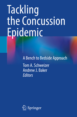 Tackling the Concussion Epidemic: A Bench to Bedside Approach - Schweizer, Tom A. (Editor), and Baker, Andrew J. (Editor)