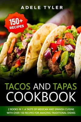 Tacos And Tapas Cookbook: 2 Books In 1: A Taste Of Mexican And Spanish Cuisine With Over 150 Recipes For Amazing Traditional Dishes - Tyler, Adele