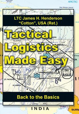 Tactical Logistics Made Easy: Back to the Basics - Henderson, Usa (Ret ) Ltc James H