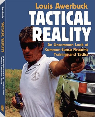 Tactical Reality: An Uncommon Look at Common-Sense Firearms Training and Tactics - Awerbuck, Louis